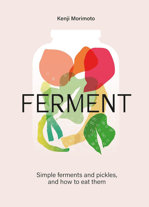 FERMENT: A Cookbook. Simple ferments and pickles, and how to eat them, Kenji Morimoto