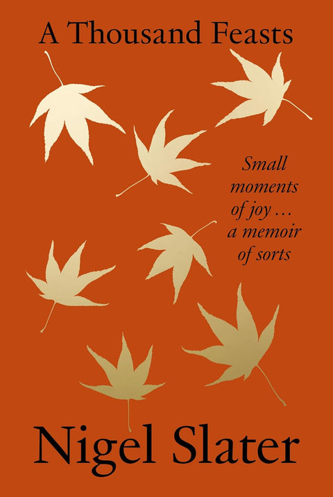 A Thousand Feasts: Small Moments of Joy … a Memoir of Sorts, Nigel Slater