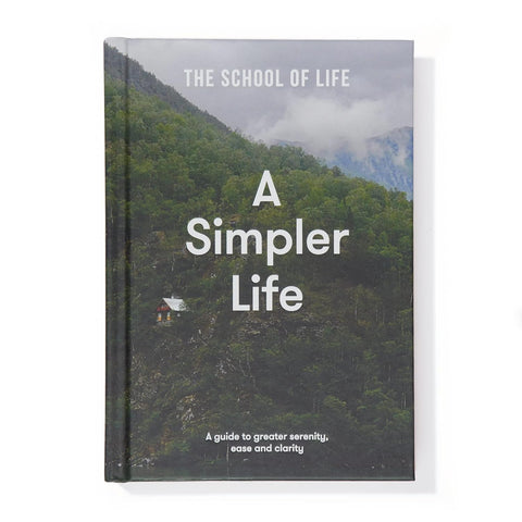 The School of Life A Simpler Life : a guide to greater serenity, ease, and clarity