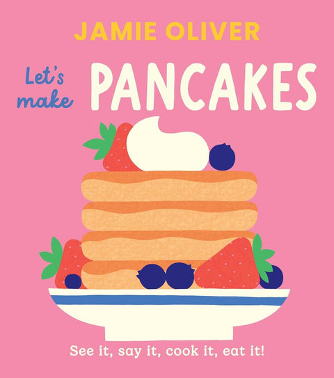 Jamie Oliver: Let's Make Pancakes: See it, say it, cook it, eat it!